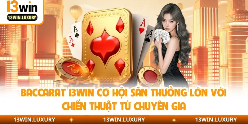 Baccarat 13Win cơ hội săn thưởng lớn với chiến thuật từ chuyên gia