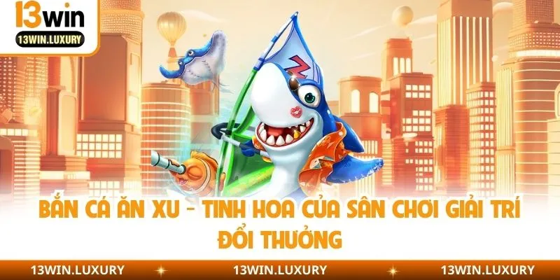 Bắn Cá Ăn Xu - Tinh Hoa Của Sân Chơi Giải Trí Đổi Thưởng