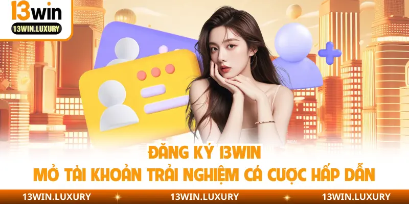 Đăng Ký 13Win - Mở Tài Khoản Trải Nghiệm Cá Cược Hấp Dẫn