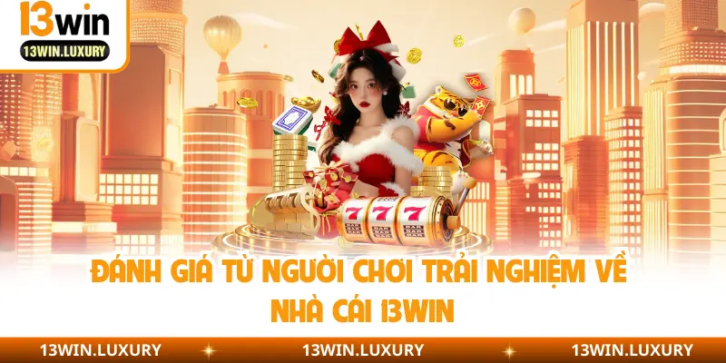 Đánh giá từ người chơi trải nghiệm về nhà cái 13Win