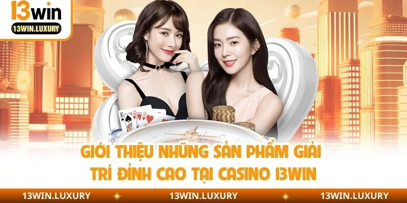 Giới thiệu những sản phẩm giải trí đỉnh cao tại casino 13WIN