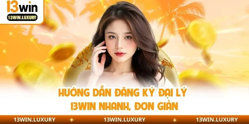 Hướng dẫn đăng ký đại lý 13WIN nhanh, đơn giản
