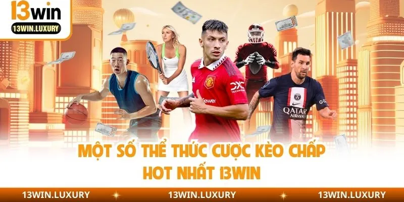 Một số thể thức cược kèo chấp hot nhất 13win