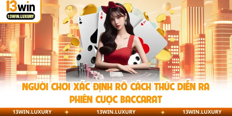 Người chơi xác định rõ cách thức diễn ra phiên cược Baccarat