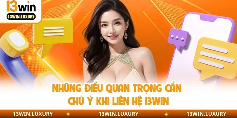 Những điều quan trọng cần chú ý khi liên hệ 13WIN