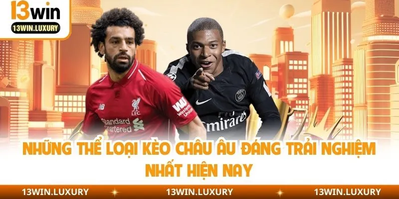 Những thể loại kèo châu Âu đáng trải nghiệm nhất hiện nay
