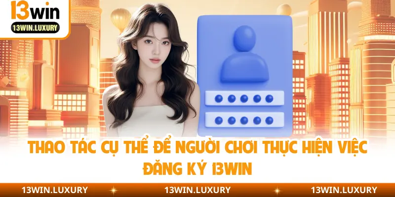 Thao tác cụ thể để người chơi thực hiện việc đăng ký 13Win