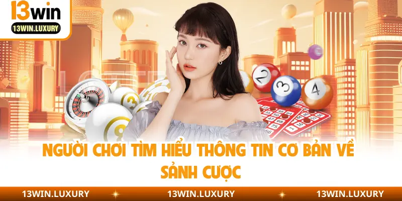 Người chơi tìm hiểu thông tin cơ bản về sảnh cược