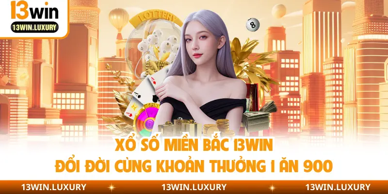 Xổ Số Miền Bắc 13Win | Đổi Đời Cùng Khoản Thưởng 1 Ăn 900